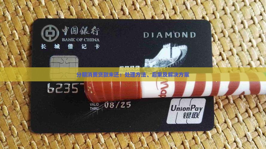 分期消费贷款未还：处理方法、后果及解决方案