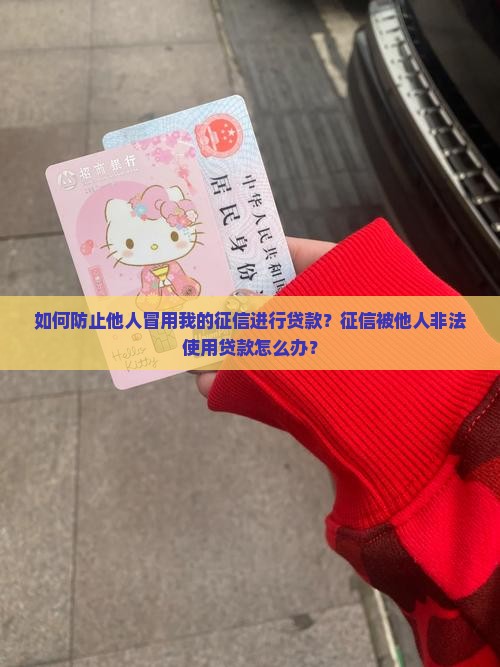 如何防止他人冒用我的征信进行贷款？征信被他人非法使用贷款怎么办？