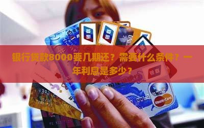 银行贷款8000要几期还？需要什么条件？一年利息是多少？