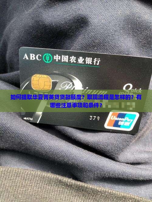 如何提取华夏菁英贷贷款额度？取现流程是怎样的？有哪些注意事项和条件？