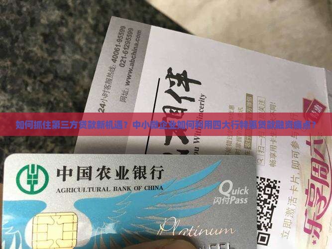 如何抓住第三方贷款新机遇？中小微企业如何利用四大行特惠贷款融资痛点？