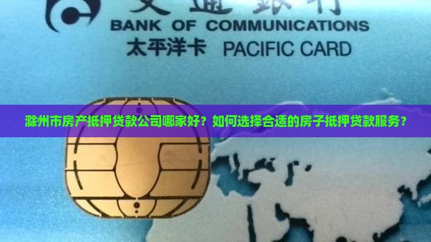 滁州市房产抵押贷款公司哪家好？如何选择合适的房子抵押贷款服务？
