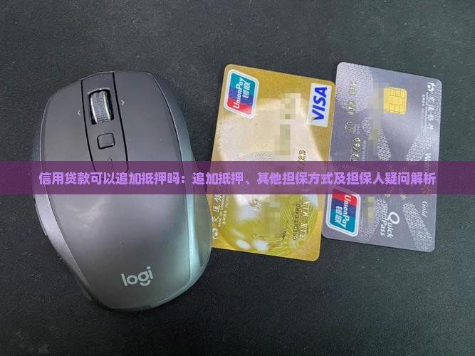信用贷款可以追加抵押吗：追加抵押、其他担保方式及担保人疑问解析