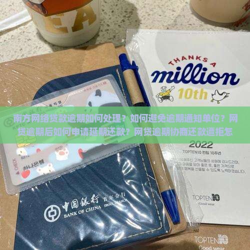 南方网络贷款逾期如何处理？如何避免逾期通知单位？网贷逾期后如何申请延期还款？网贷逾期协商还款遭拒怎么办？