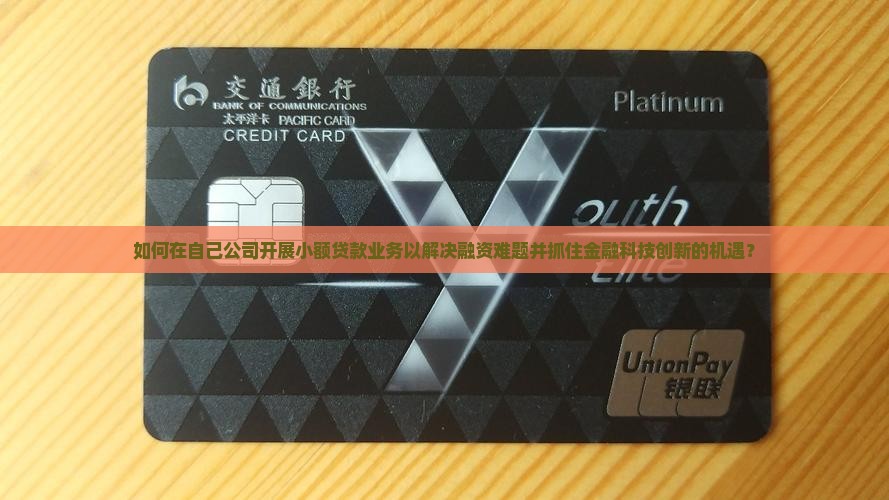 如何在自己公司开展小额贷款业务以解决融资难题并抓住金融科技创新的机遇？