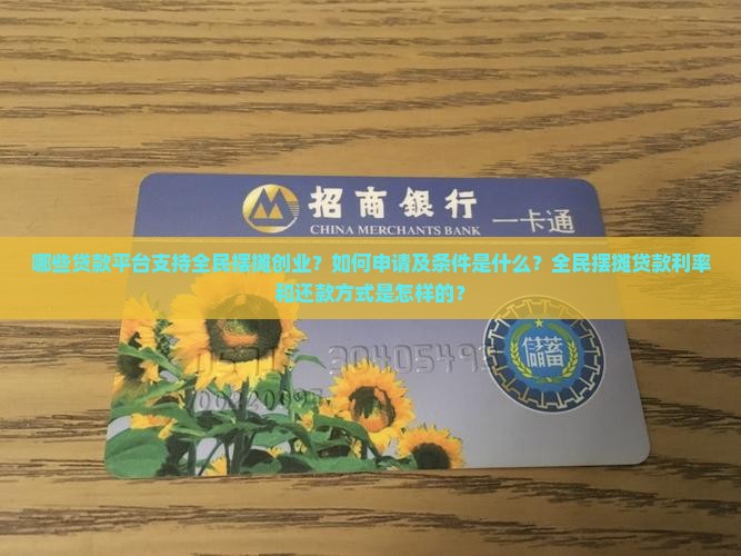 哪些贷款平台支持全民摆摊创业？如何申请及条件是什么？全民摆摊贷款利率和还款方式是怎样的？