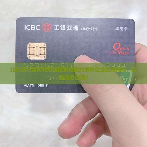 北京银行如何利用信用贷款助力解决企业融资痛点，实融服务创新？