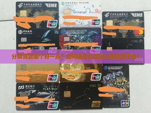 分期贷款哪个好一点？如何选择合适的分期贷款平台？