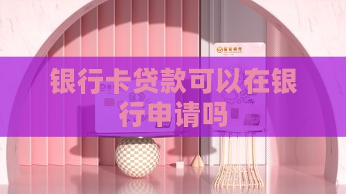 银行卡贷款可以在银行申请吗