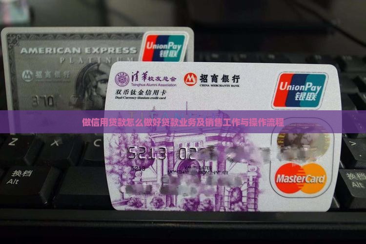 做信用贷款怎么做好贷款业务及销售工作与操作流程