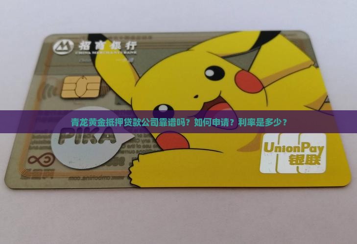 青龙黄金抵押贷款公司靠谱吗？如何申请？利率是多少？