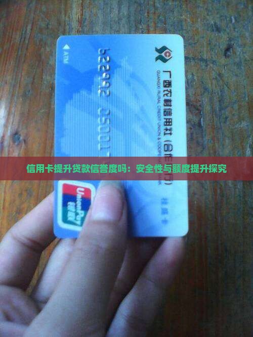 信用卡提升贷款信誉度吗：安全性与额度提升探究