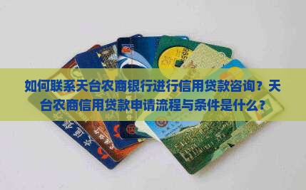 如何联系天台农商银行进行信用贷款咨询？天台农商信用贷款申请流程与条件是什么？