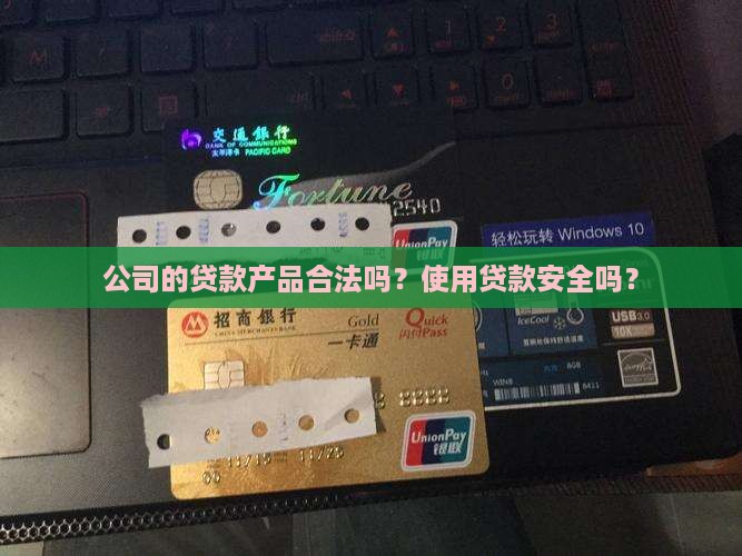 公司的贷款产品合法吗？使用贷款安全吗？