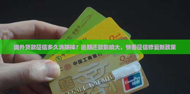 境外贷款征信多久消除掉？逾期还款影响大，快看征信修复新政策