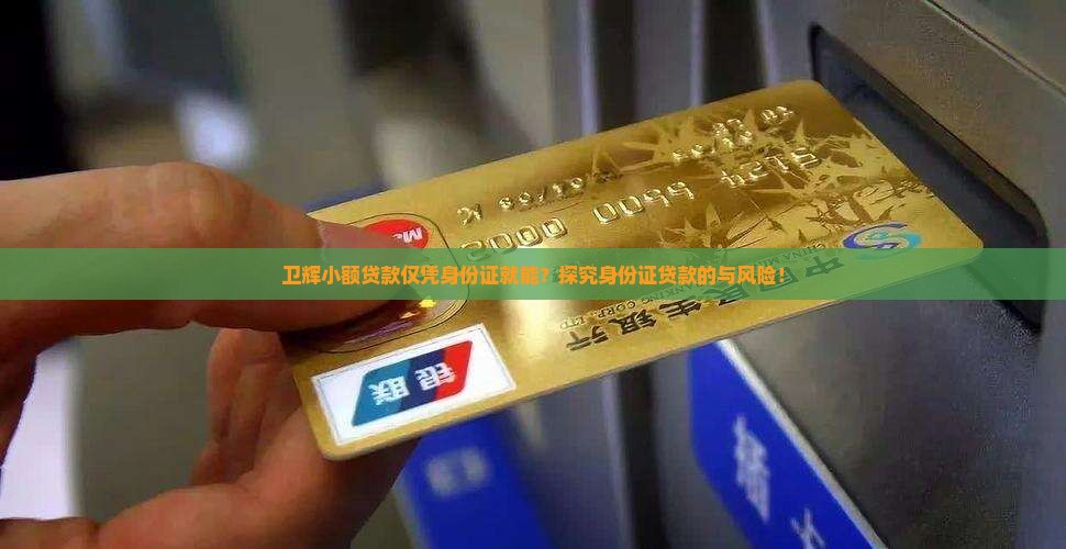 卫辉小额贷款仅凭身份证就能？探究身份证贷款的与风险！