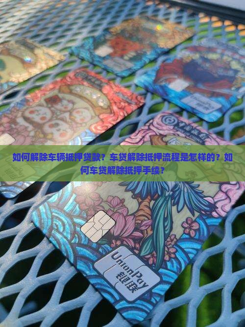 如何解除车辆抵押贷款？车贷解除抵押流程是怎样的？如何车贷解除抵押手续？