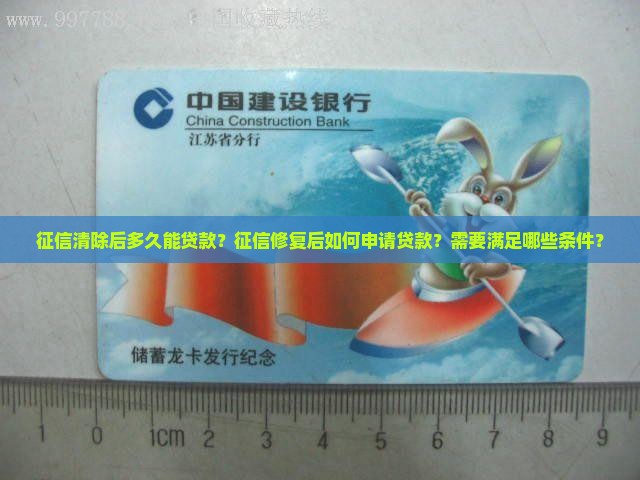 征信清除后多久能贷款？征信修复后如何申请贷款？需要满足哪些条件？