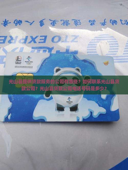 光山县提供贷款服务的公司有哪些？如何联系光山县贷款公司？光山县贷款公司电话号码是多少？