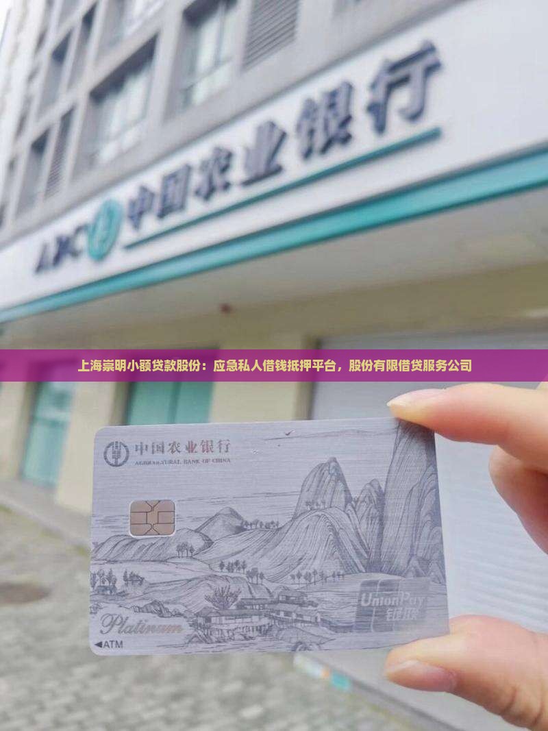 上海崇明小额贷款股份：应急私人借钱抵押平台，股份有限借贷服务公司