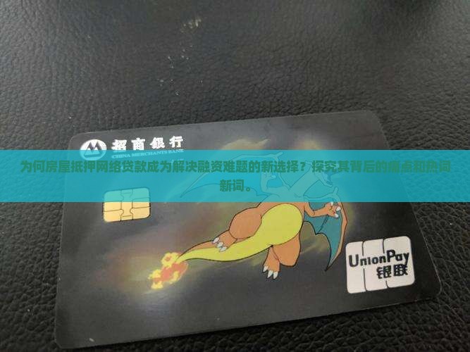 为何房屋抵押网络贷款成为解决融资难题的新选择？探究其背后的痛点和热词新词。