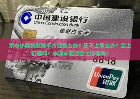 京东小额贷款发不方便怎么办？还不上怎么办？会上征信吗？申请未通过会上征信吗？