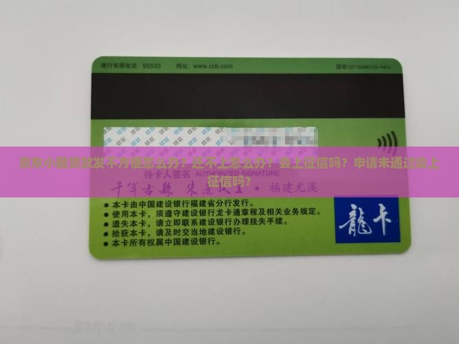 京东小额贷款发不方便怎么办？还不上怎么办？会上征信吗？申请未通过会上征信吗？