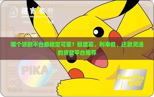 哪个贷款平台最稳定可靠？额度高、利率低、还款灵活的贷款平台推荐