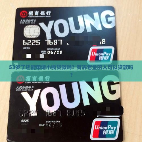 53岁了还能申请小额贷款吗？有养老金的人可以贷款吗？
