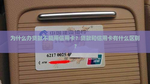 为什么办贷款不能用信用卡？贷款和信用卡有什么区别？