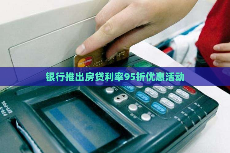 银行推出房贷利率95折优惠活动