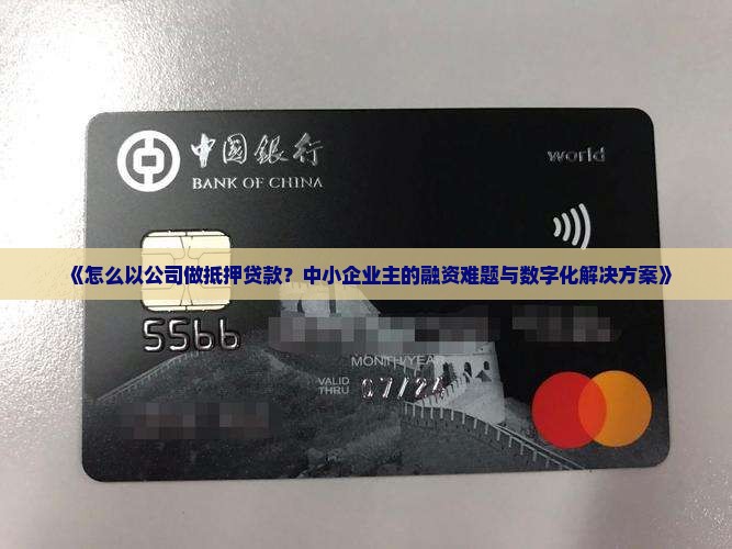 《怎么以公司做抵押贷款？中小企业主的融资难题与数字化解决方案》
