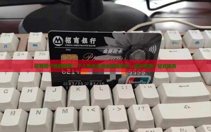 你我和个体的桥梁：个人与企业商业贷款平台，银行借款一站式服务