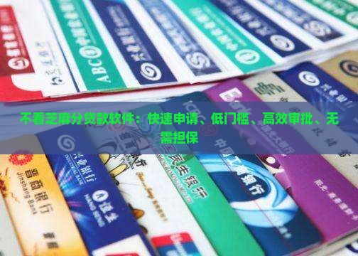 不看芝麻分贷款软件：快速申请、低门槛、高效审批、无需担保