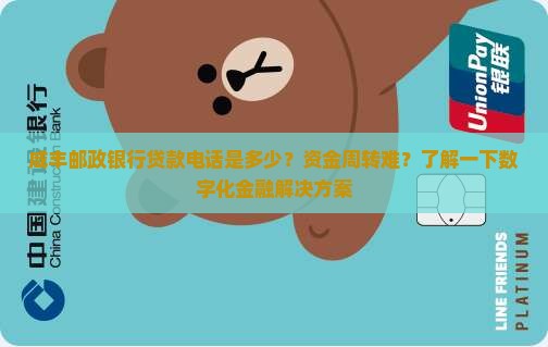 咸丰邮政银行贷款电话是多少？资金周转难？了解一下数字化金融解决方案