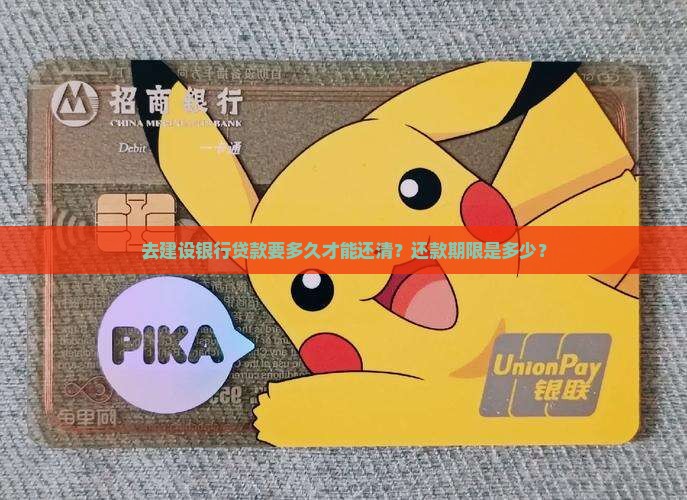 去建设银行贷款要多久才能还清？还款期限是多少？
