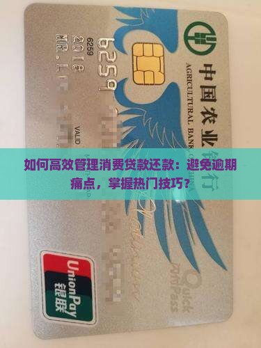 如何高效管理消费贷款还款：避免逾期痛点，掌握热门技巧？