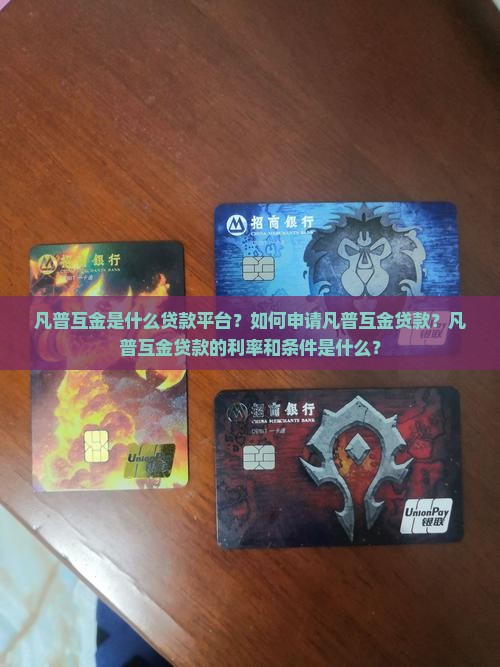 凡普互金是什么贷款平台？如何申请凡普互金贷款？凡普互金贷款的利率和条件是什么？