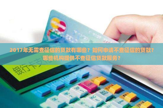 2017年无需查征信的贷款有哪些？如何申请不查征信的贷款？哪些机构提供不查征信贷款服务？