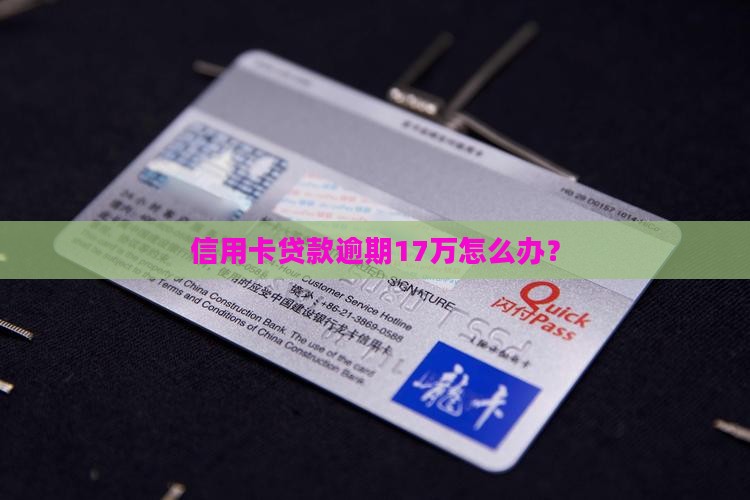 信用卡贷款逾期17万怎么办? 信用卡贷款逾期17万怎么办?