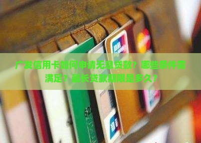 广发信用卡如何申请无息贷款？哪些条件需满足？最长贷款期限是多久？