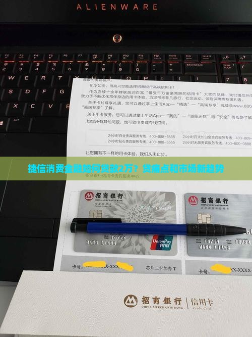 捷信消费金融如何贷款2万？贷痛点和市场新趋势