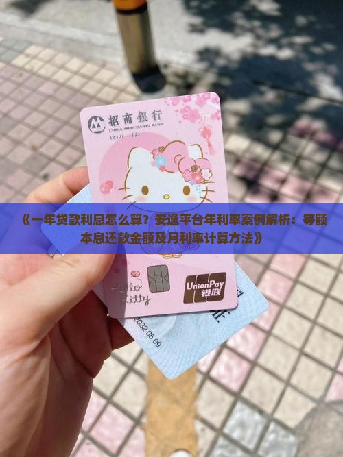 《一年贷款利息怎么算？安逸平台年利率案例解析：等额本息还款金额及月利率计算方法》