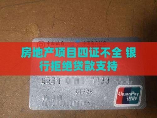 房地产项目四证不全 银行拒绝贷款支持