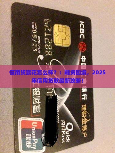 信用贷款花怎么样？：融资困境，2025年信用贷款最新攻略！