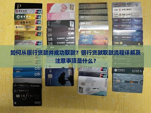 如何从银行贷款并成功取款？银行贷款取款流程详解及注意事项是什么？