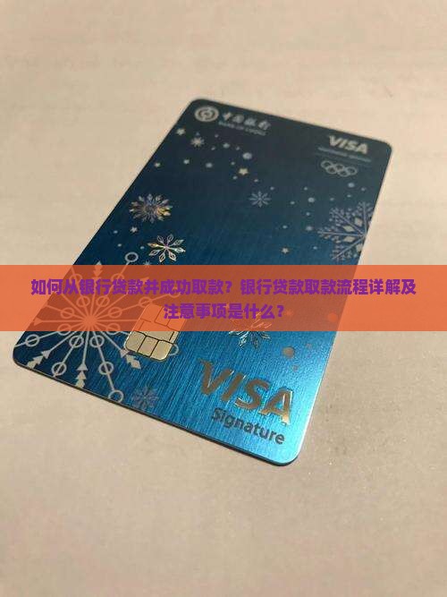 如何从银行贷款并成功取款？银行贷款取款流程详解及注意事项是什么？