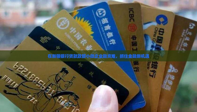 在新疆银行贷款政部小微企业融资难，抓住金融新机遇