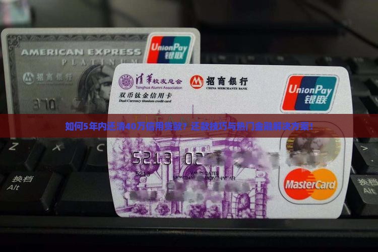 如何5年内还清40万信用贷款？还款技巧与热门金融解决方案！