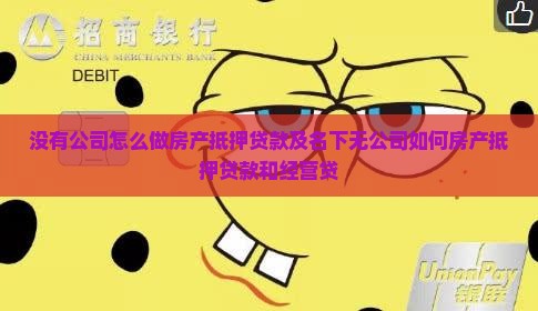 没有公司怎么做房产抵押贷款及名下无公司如何房产抵押贷款和经营贷